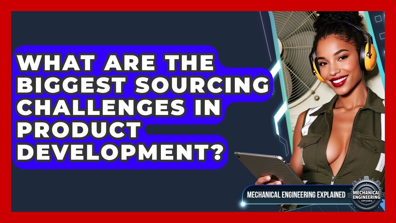 What Are The Biggest Sourcing Challenges In Product Development? - Mechanical Engineering Explained