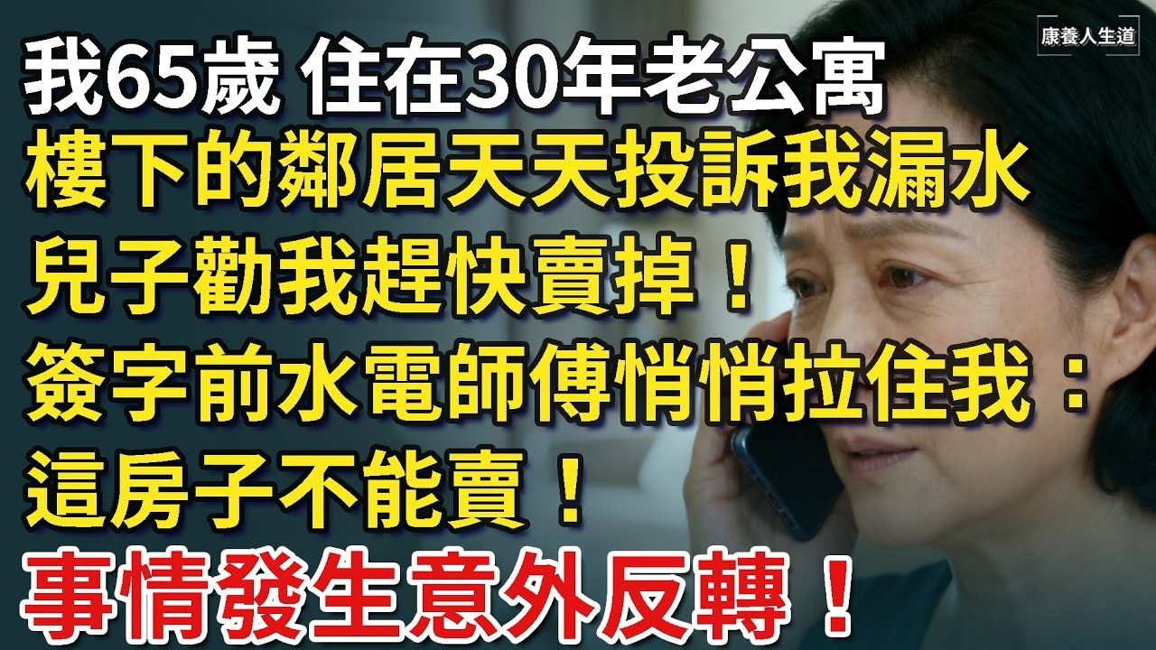 我65歲，住在30年老公寓，樓下的鄰居天天投訴我漏水，兒子勸我趕快賣掉！簽字前水電師傅悄悄拉住我：這房子不能賣！事情發生意外反轉！【康養人生道】 #康養人生道 #上了年紀該明白的事 #養老 #聰
