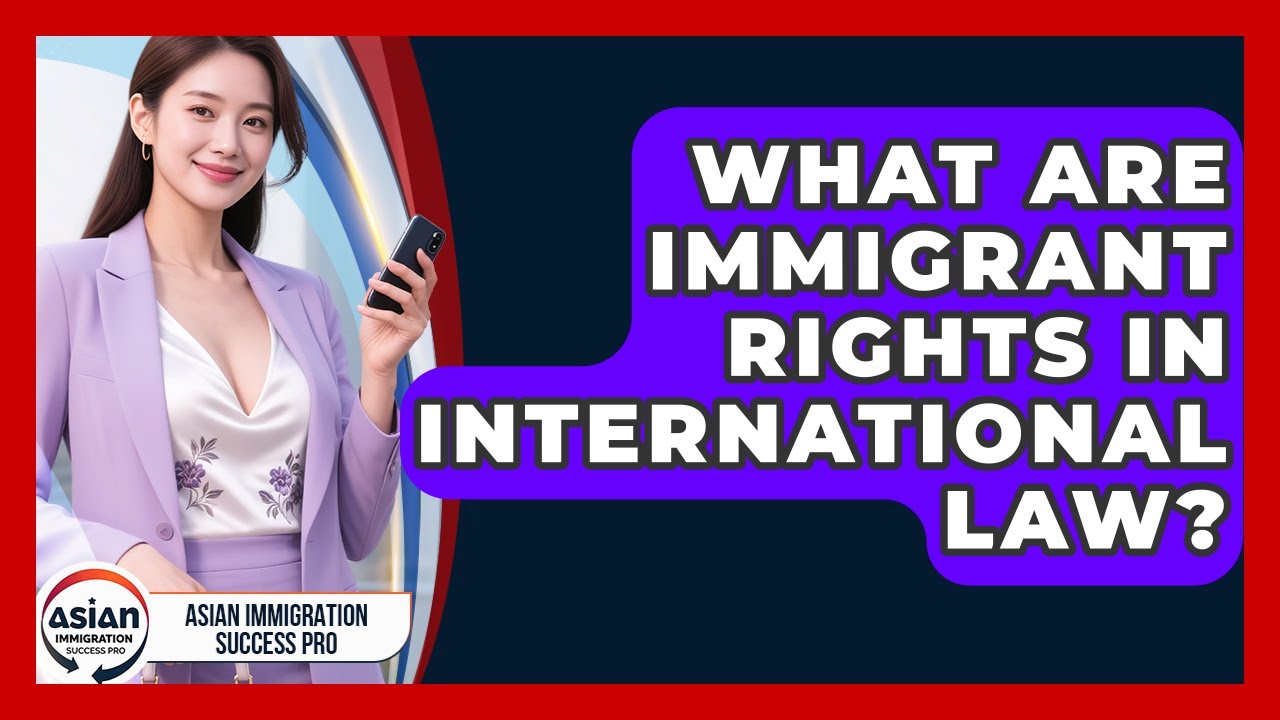 What Are Immigrant Rights In International Law? - Asian Immigration Success Pro