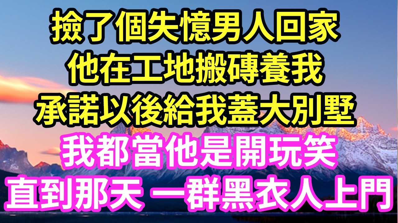 撿了個失憶男人回家他在工地搬磚養我承諾以後給我蓋大別墅我都當他是開玩笑直到那天 一群黑衣人上門#現言#總裁#甜文#故事 #言情#一口氣看完