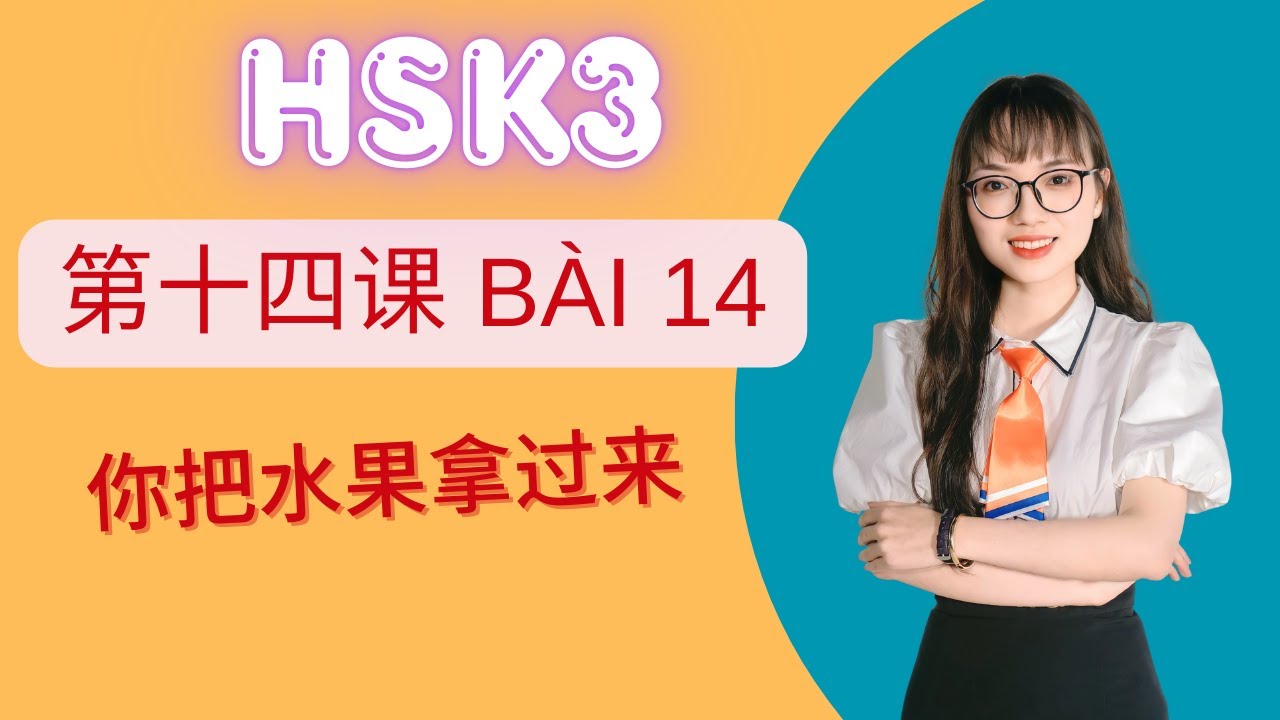 Giáo trình chuẩn HSK3 Bài 14 – 你把水果拿过来 | Từ vựng, ngữ pháp bài khóa tiếng Trung