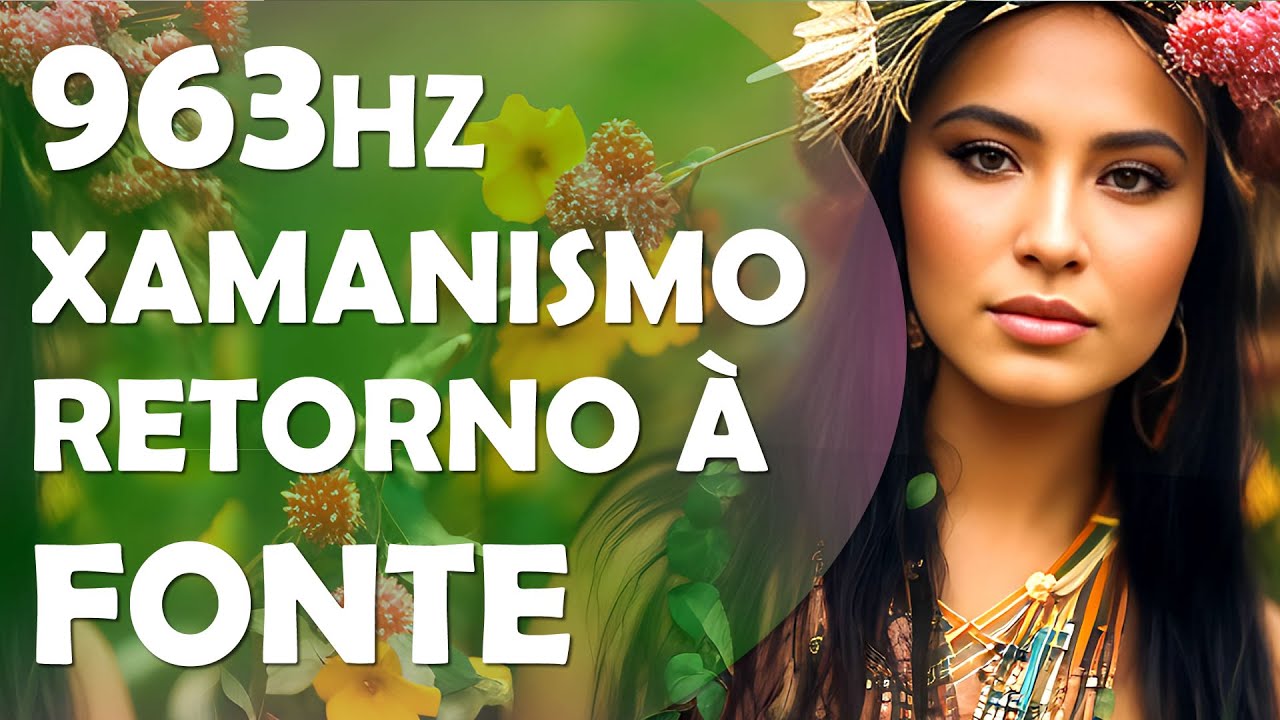 MÚSICA XAMÂNICA | 963HZ | CURA INTERIOR E EXPERIÊNCIA COM O DIVINO | RETORNO À FONTE CRIADORA.