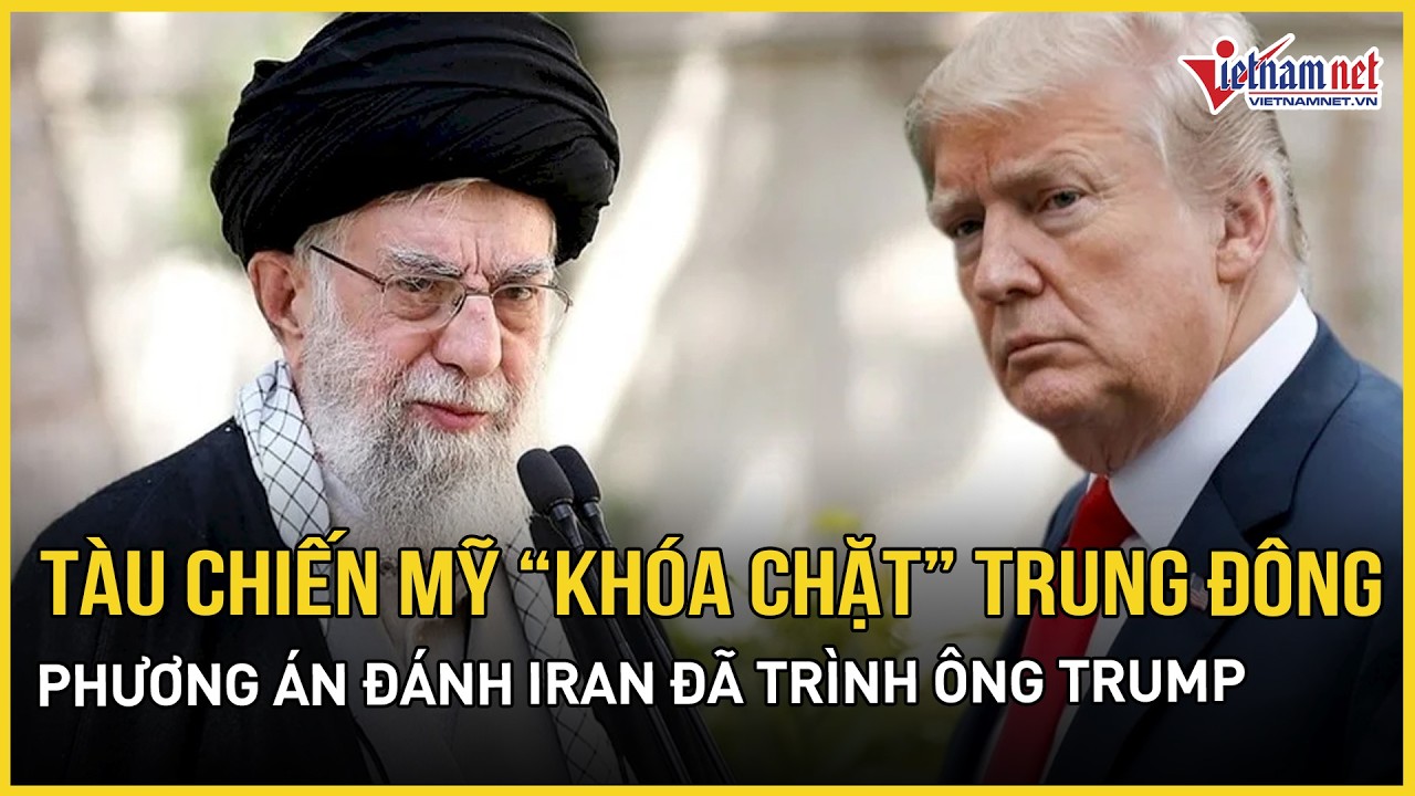 Tàu chiến và máy bay Mỹ rầm rập thẳng tiến Trung Đông, phương án đánh Iran đã trình ông Trump