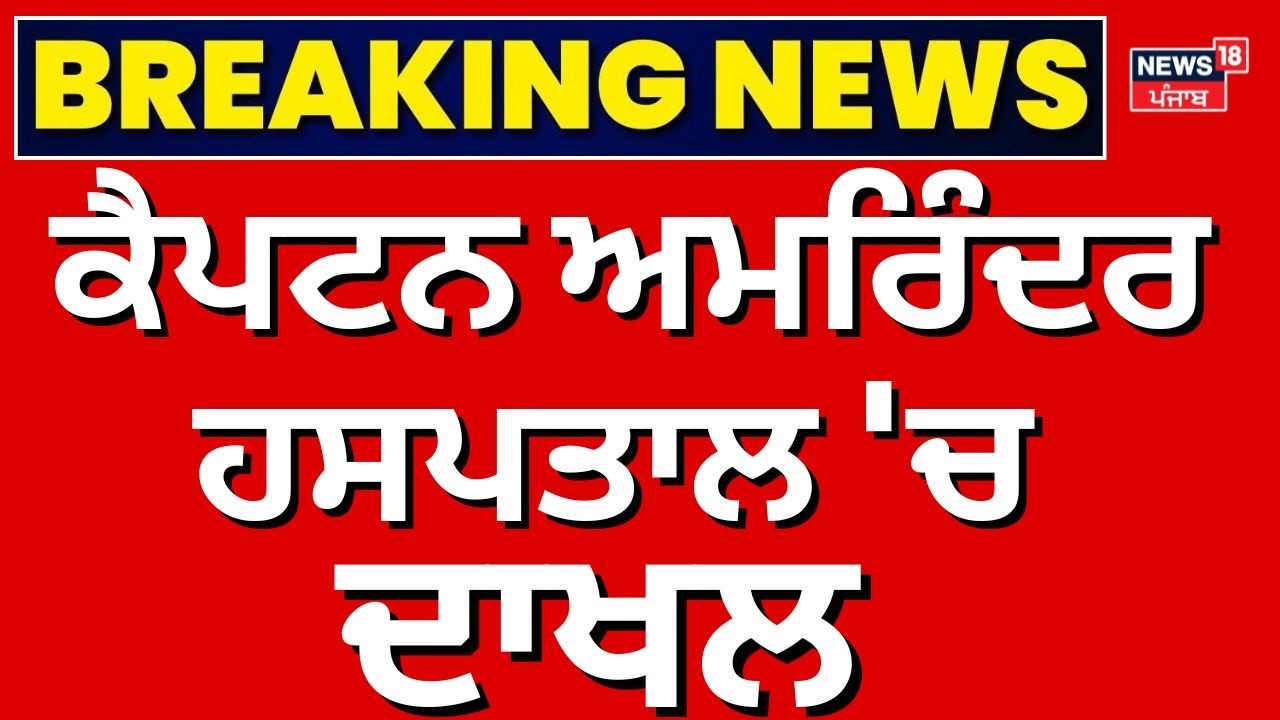 Live | ਕੈਪਟਨ ਅਮਰਿੰਦਰ ਹਸਪਤਾਲ 'ਚ ਦਾਖਲ, ਆਈ ਵੱਡੀ ਖ਼ਬਰ! Captain Amarinder Singh Hospitalised | News18