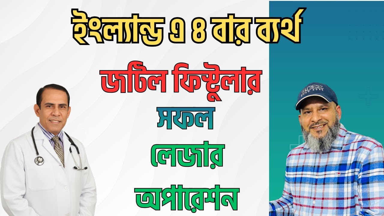 লন্ডনে ৪ বার ব্যর্থ অপারেশনের পর জটিল ফিস্টুলা ভালো হলো কাটাছেড়া বিহীন লেজারের মাধ্যমে।