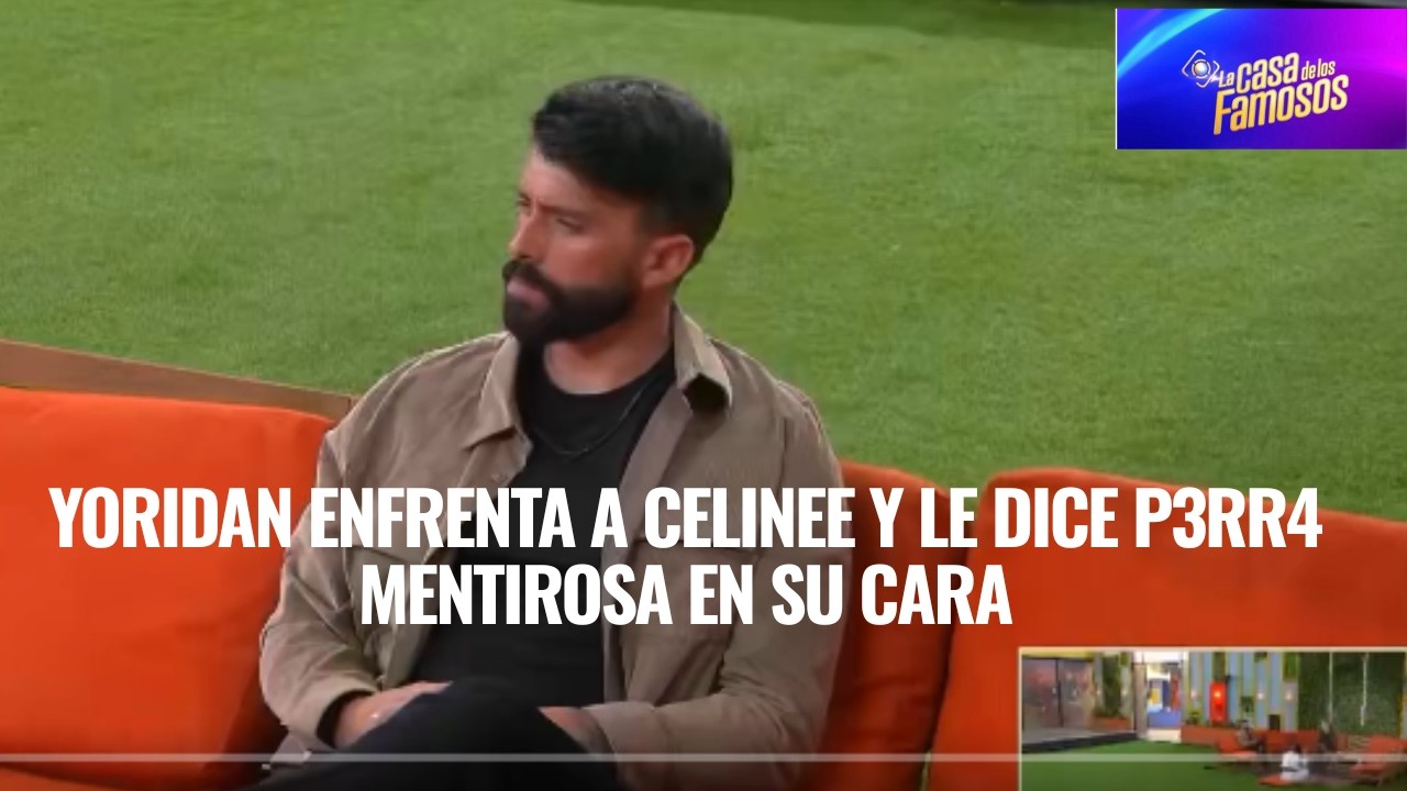 YORIDAN ENFRENTA A CELINEE Y LE DICE P3RR4 MENTIROSA EN SU CARA EN LA CASA DE KIS FAMOSOS 6