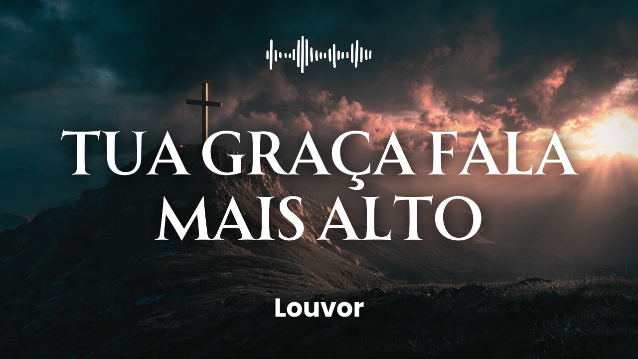 LOUVOR | Tua Graça Fala Mais Alto