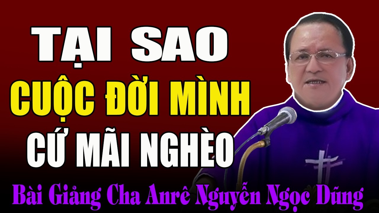 TẠI SAO CUỘC ĐỜI MÌNH CỨ MÃI NGHÈO - Bài Giảng Cảm Động Của Cha Anrê Nguyễn Ngọc Dũng