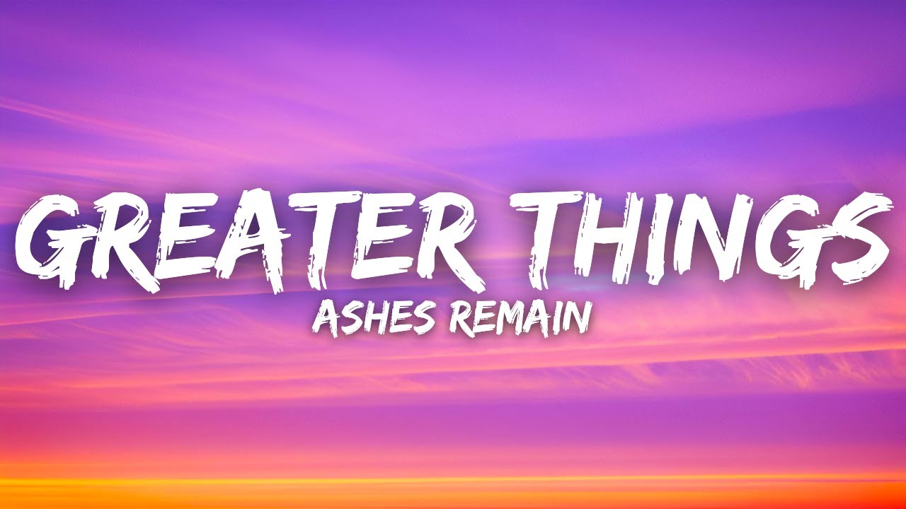 Ashes Remain - Greater Things (Lyrics)