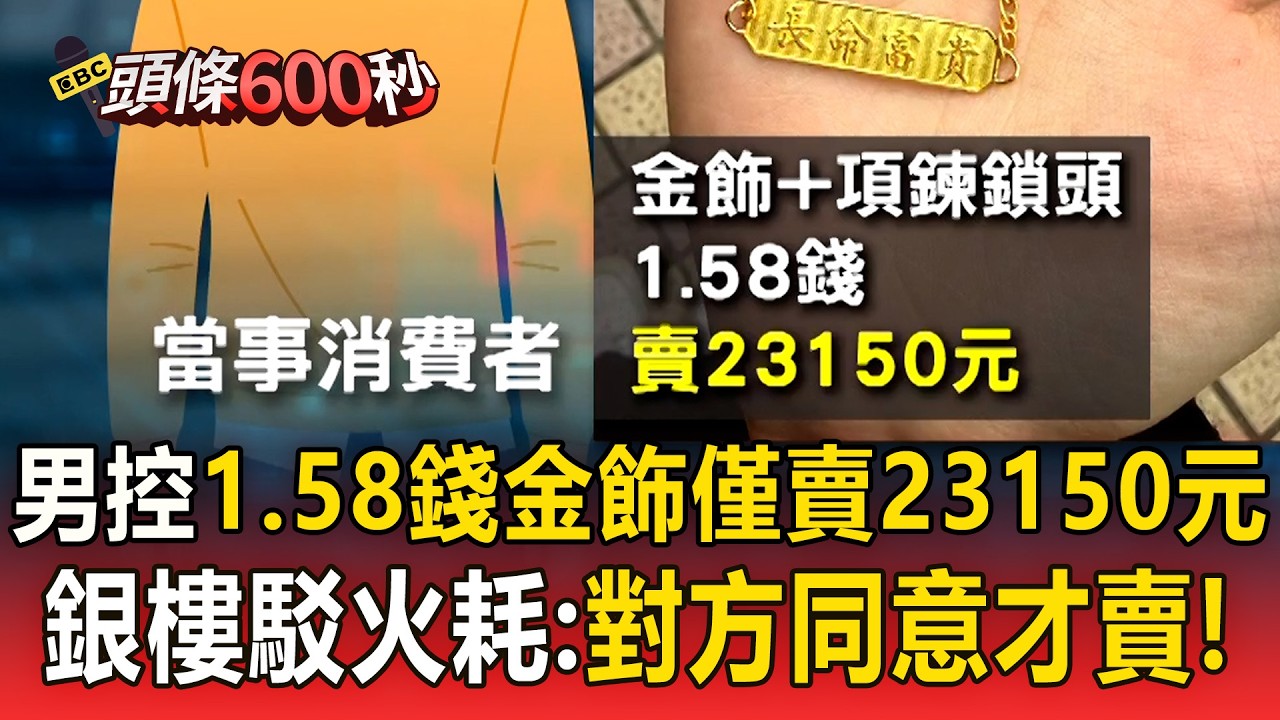 消費者1.58錢金飾「僅賣23150元」！「怒控多扣火耗20%」銀樓駁斥：對方同意才賣！【頭條600秒】