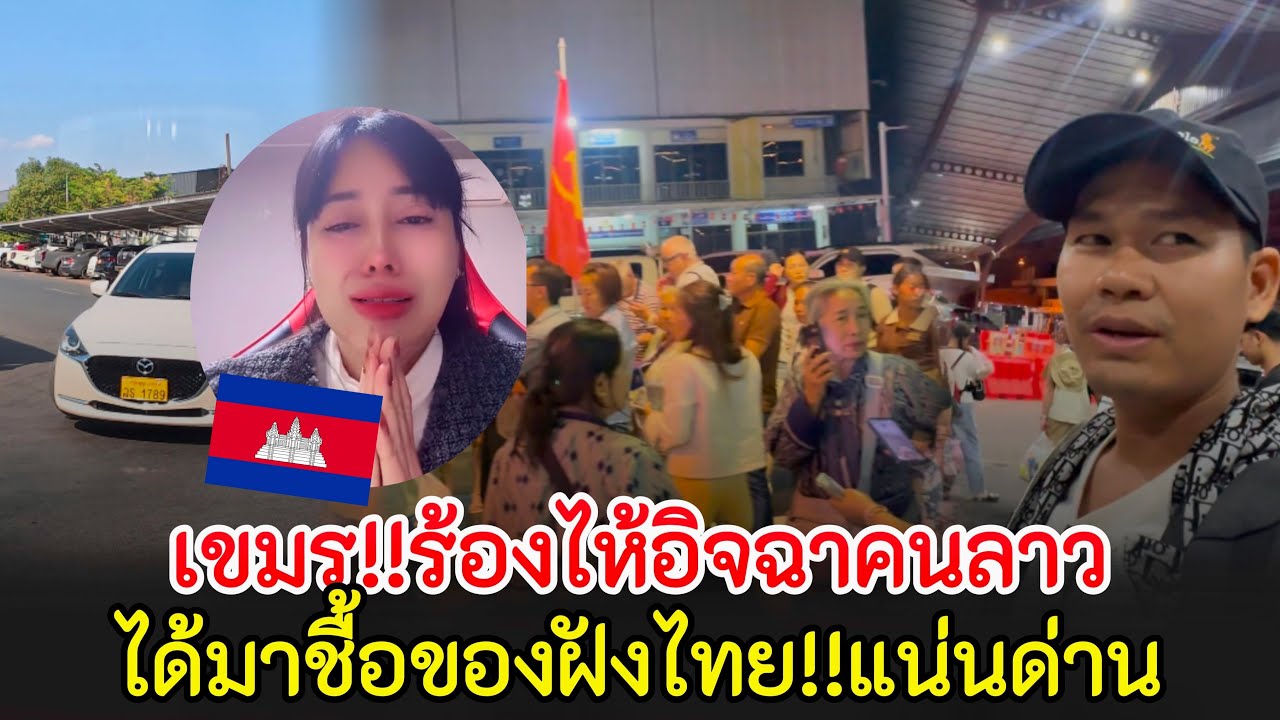 เขมรร้องไห้อิจฉาคนลาวเมื่อไหร่ไทยจะเปิดด่านให้เขมรสักที