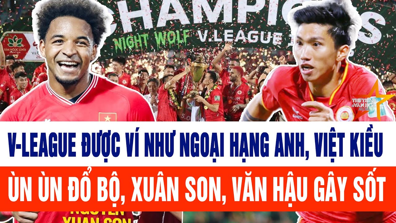 V-League được ví như Ngoại hạng Anh, Việt kiều ùn ùn đổ bộ, Xuân Son, Văn Hậu tái xuất