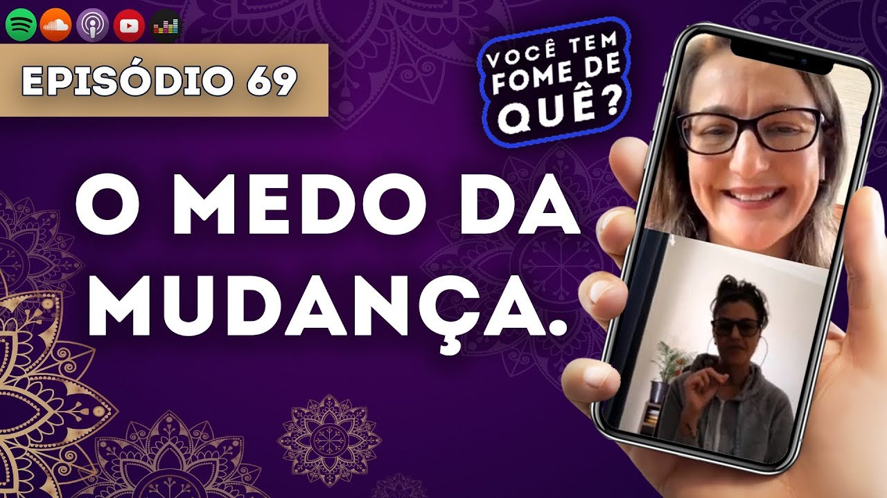 MEDO DA MUDANÇA ||VOCÊ TEM FOME DE QUÊ? - Episódio 69