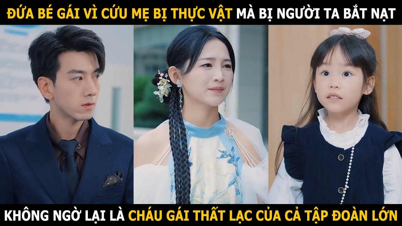 Đứa bé gái vì cứu mẹ bị thực vật mà bị bắt nạt, không ngờ lại là cháu gái thất lạc của tập đoàn lớn