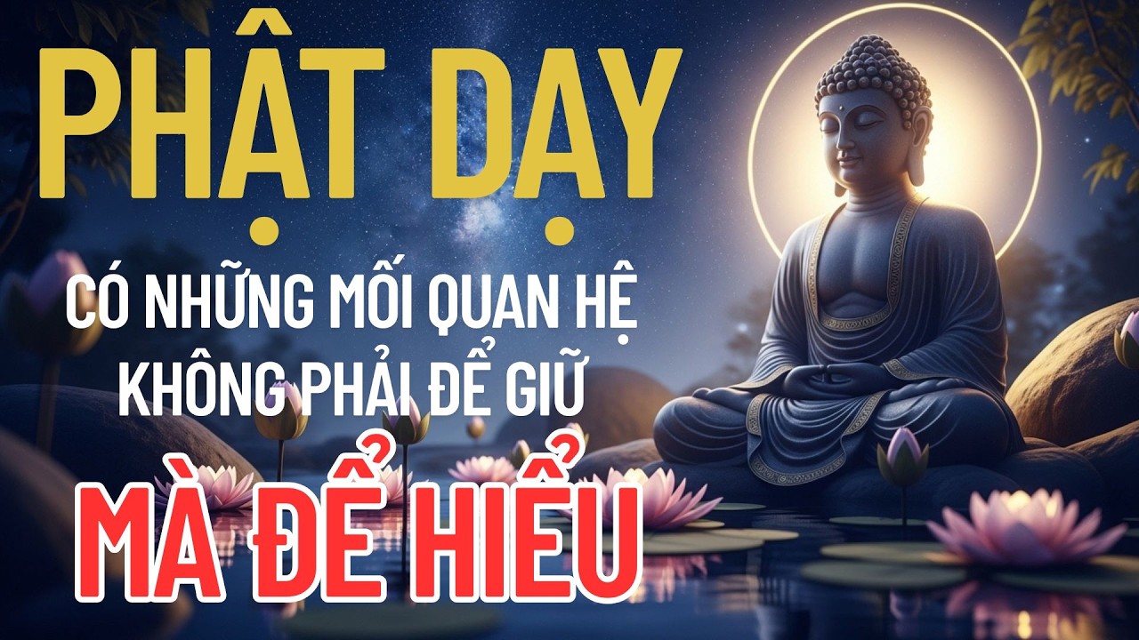 PHẬT DẠY: CÓ NHỮNG MỐI QUAN HỆ KHÔNG PHẢI ĐỂ GIỮ – MÀ ĐỂ HIỂU