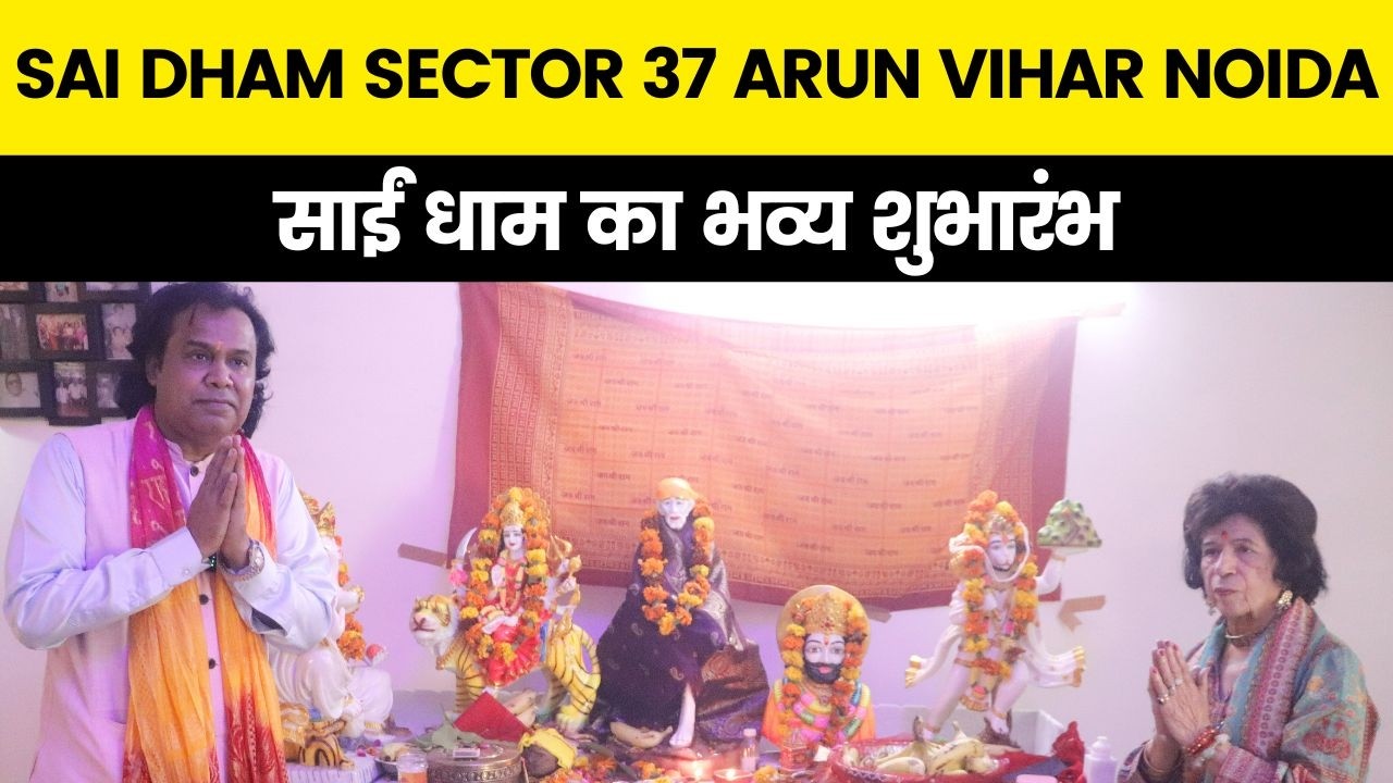 SAI DHAM SECTOR 37 ARUN VIHAR NOIDA में साईं धाम का भव्य शुभारंभ |