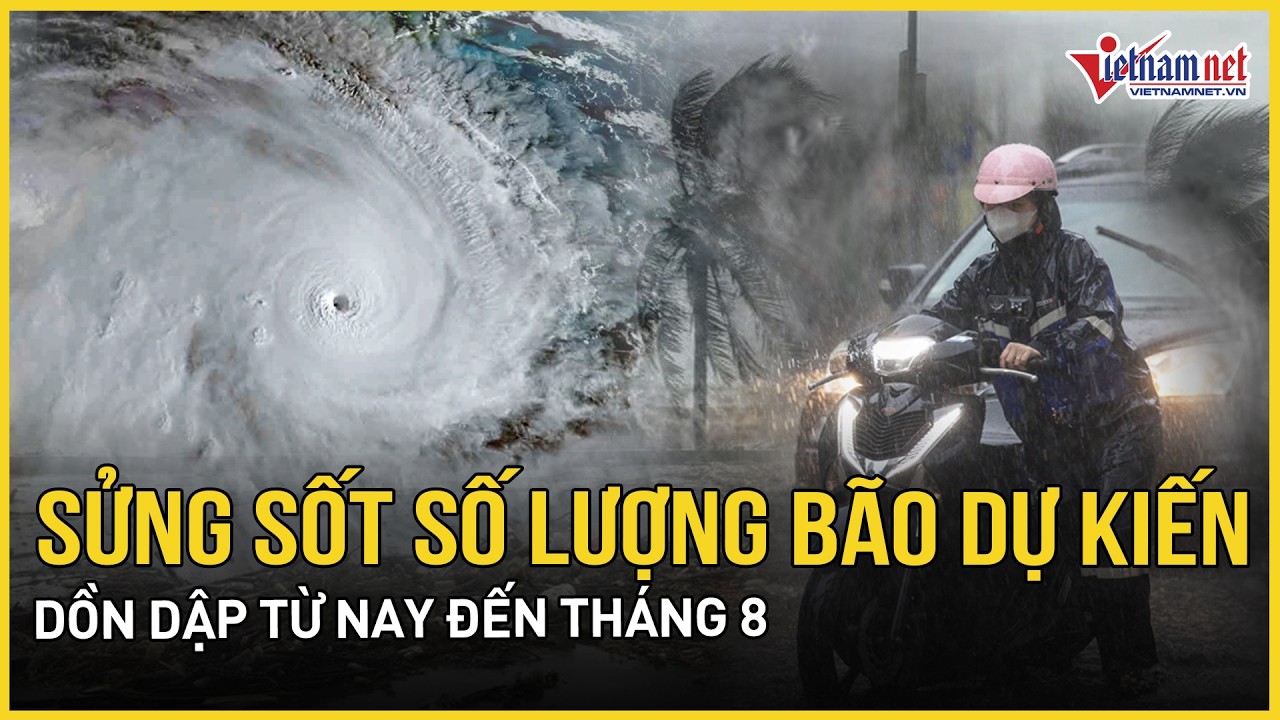 Sửng sốt số lượng bão dự kiến dồn dập từ nay đến tháng 8, nhiều nhất 14 cơn đang lăm le hình thành