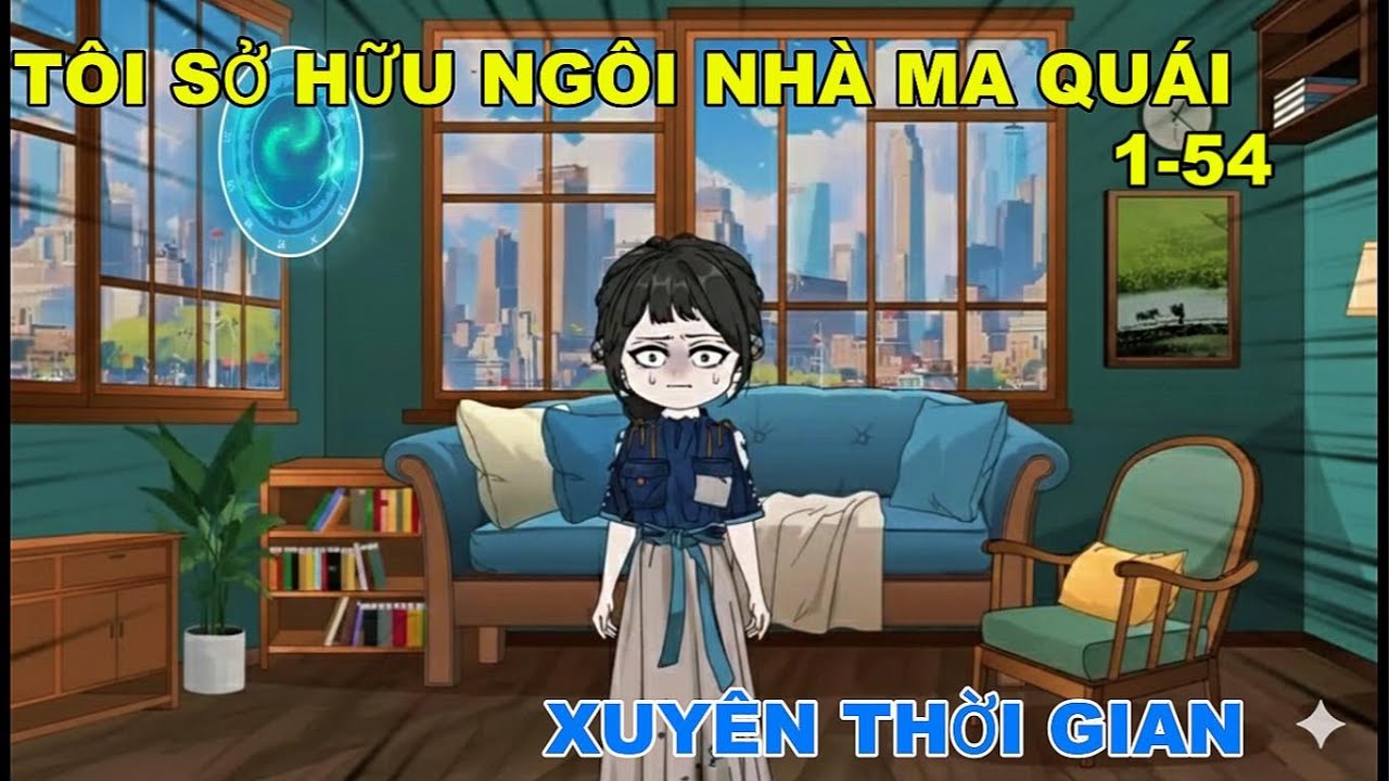 FULL 1-54 : TÔI SỞ HỮU NGÔI NHÀ MA QUÁI XUYÊN THỜI GIAN @ĐôngĐôngreview