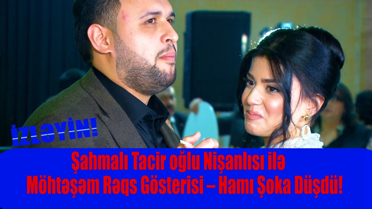 ŞAHMALITACİROĞLU NİŞANLISI İLƏ MÖHTƏŞƏM RƏQSİ HAMINI ŞOKA SALDI