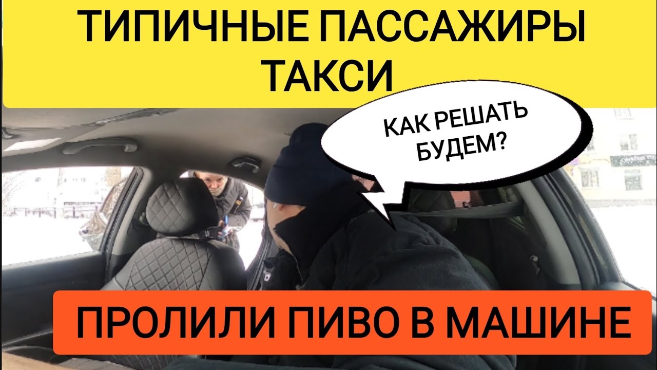 ТИПИЧНЫЕ ПАССАЖИРЫ ТАКСИ/ПРОЛИЛИ ПИВО В МАШИНЕ