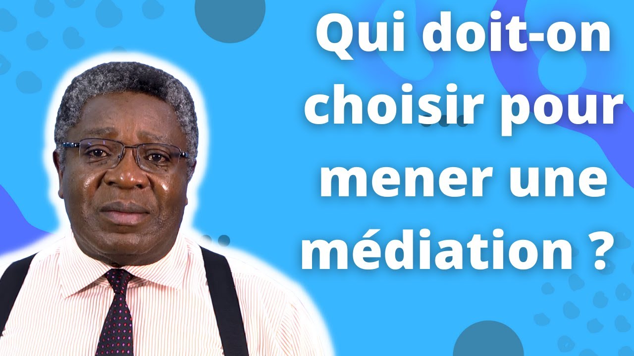 Qui doit on choisir pour mener une médiation ?