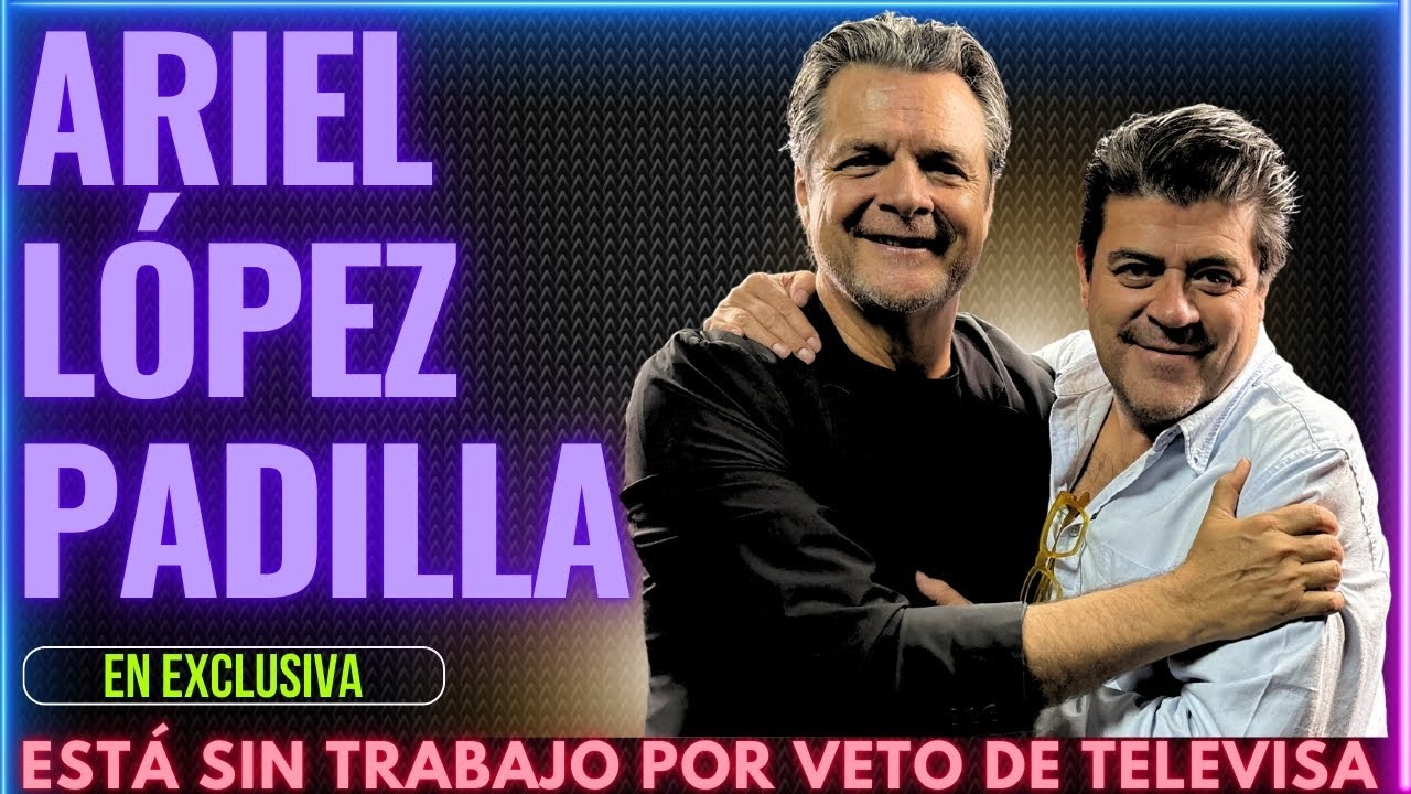 Ariel López Padilla: “TELEVISA ME VETÓ”; Mariana Levy y Talina Fernández; reencuentro con María Levy