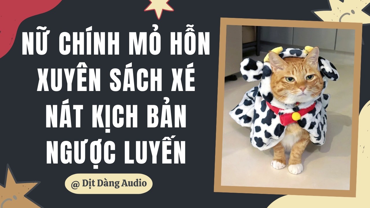 [TRUYỆN AUDIO] Nữ Chính Mỏ Hỗn Xuyên Sách Xé Nát Kịch Bản Ngược Luyến | Dịt Dàng Audio