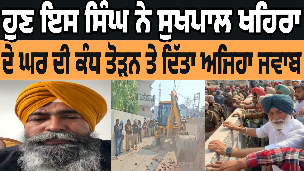 iss singh ne sukhpal singh khaira de ghar di kandh todan wali police teh ditta ajeha jawab kiha 