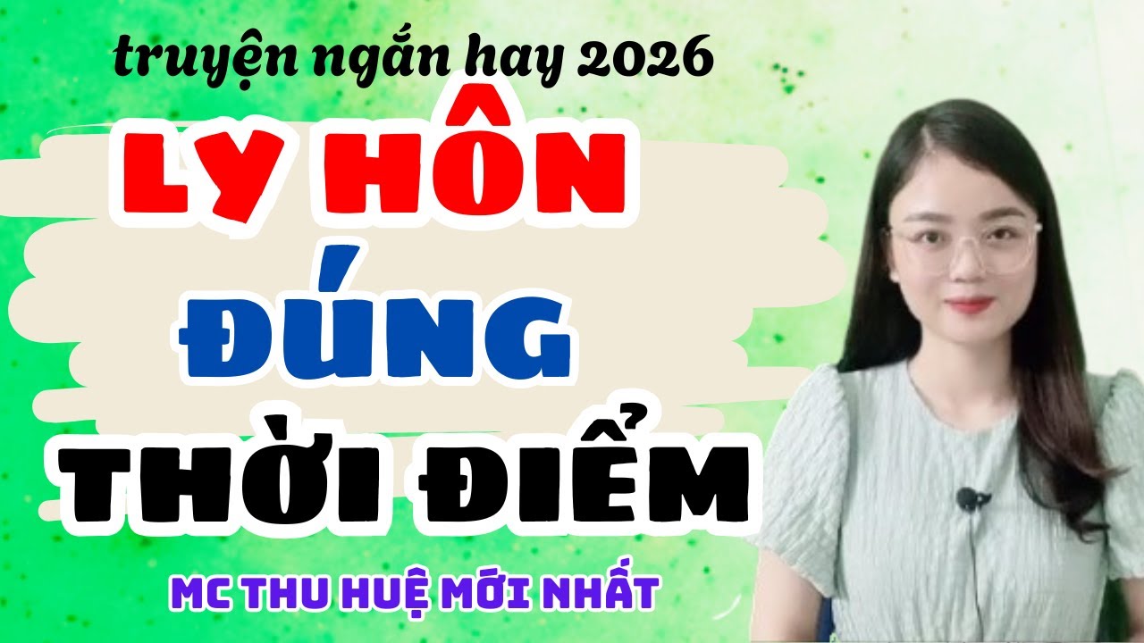 Truyện Ngắn 2026 Ly Hôn Đúng Thời Điểm Cực Hay | Truyện Thu Huệ Mới Nhất
