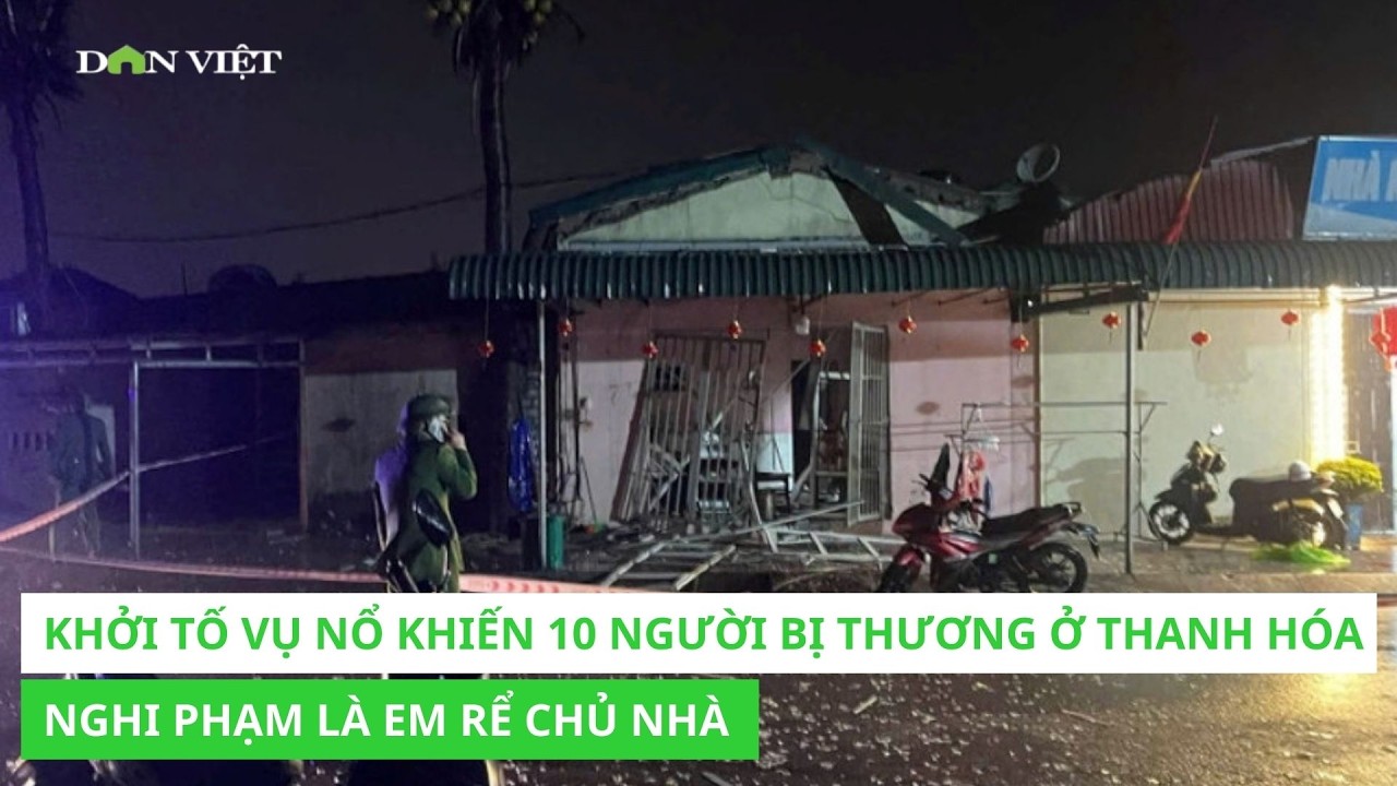 Khởi tố vụ nổ khiến 10 người bị thương ở Thanh H&oacute;a, nghi phạm l&agrave; em rể chủ nh&agrave;