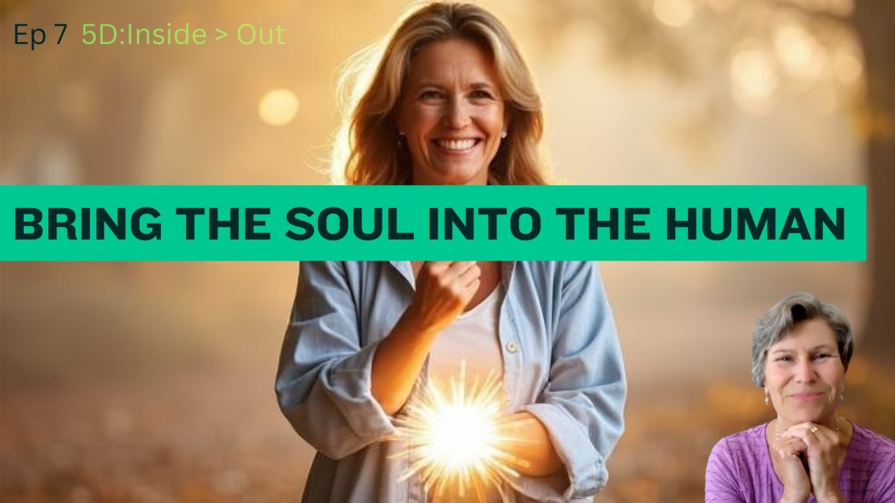 Embodiment: Bring the Soul Into the Human  | Series - Ep 7 5D: Inside Out