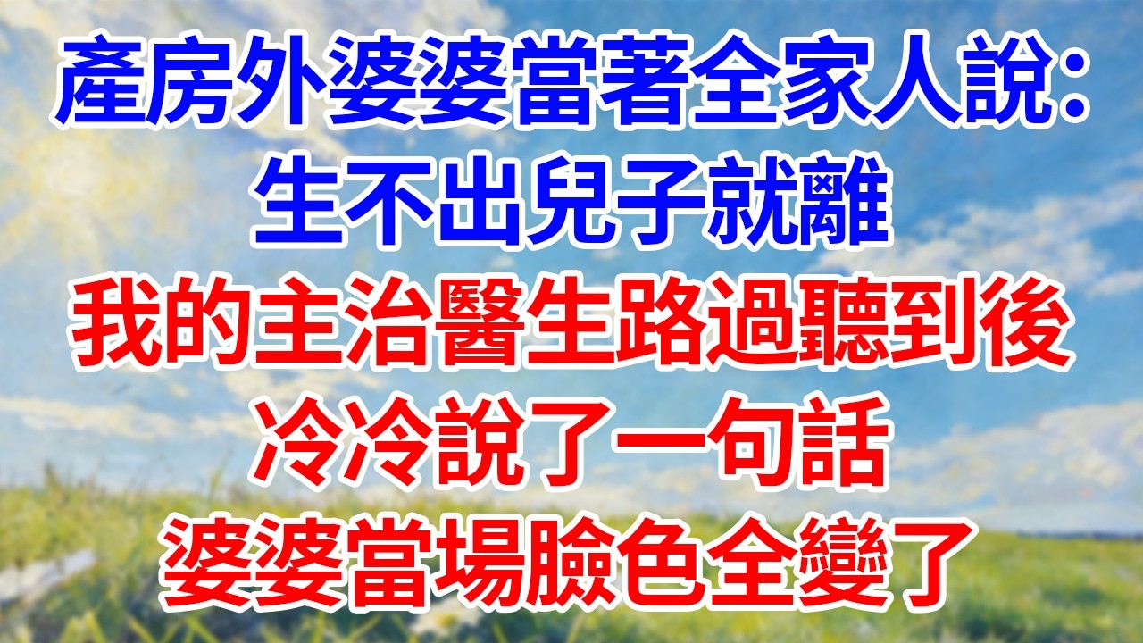 產房外婆婆當著全家人說：“生不出兒子就離！”我的主治醫生路過聽到後！冷冷說了一句話！婆婆當場臉色全變了！#幸福生活#為人處世#生活經驗#情感故事#婆媳故事