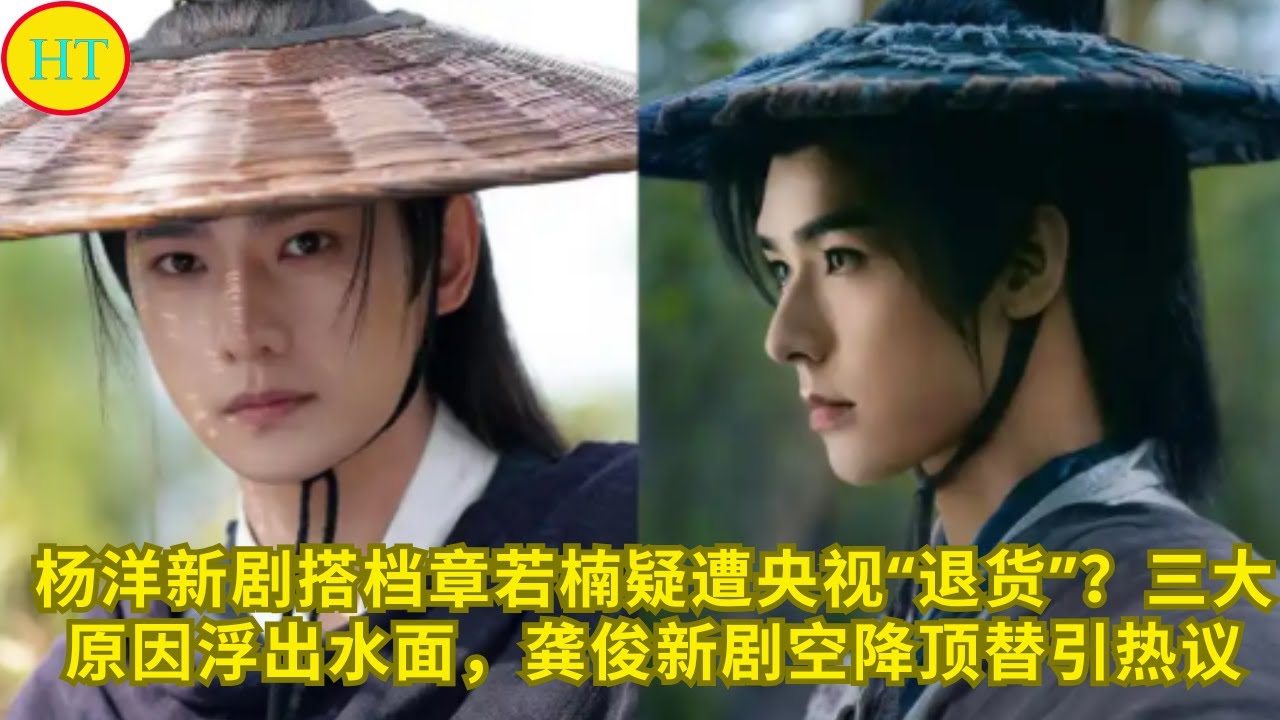 杨洋新剧搭档章若楠疑遭央视&ldquo;退货&rdquo;？三大原因浮出水面，龚俊新剧空降顶替引热议
