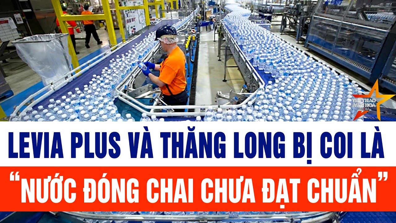 Levia Plus và Thăng Long bị coi là “nước đóng chai chưa đạt chuẩn”