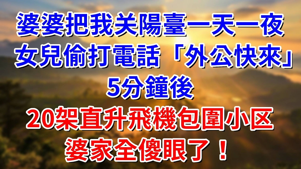 婆婆把我关陽臺一天一夜，女兒偷偷打電話說：外公快來救媽媽！5分鐘後，20架直升飛機包圍小区，婆家全傻眼了！#阿木講故事#為人處世#生活經驗#情感故事#養老#睡前故事