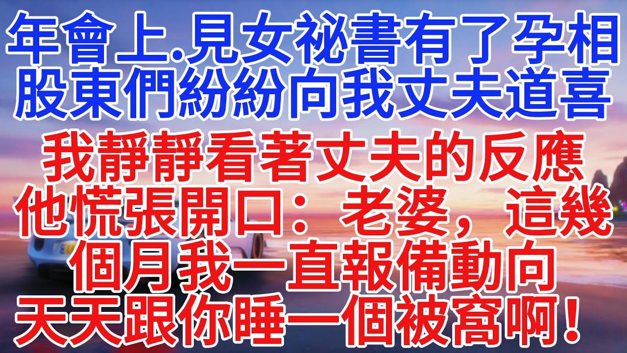 年會上，見女秘書有了孕相，股東們紛紛向我丈夫道喜，我靜靜看著丈夫的反應，他慌張開口：老婆，這幾個月我一直報備動向，天天跟你睡一個被窩啊！#情感故事 #故事頻道 #故事分享