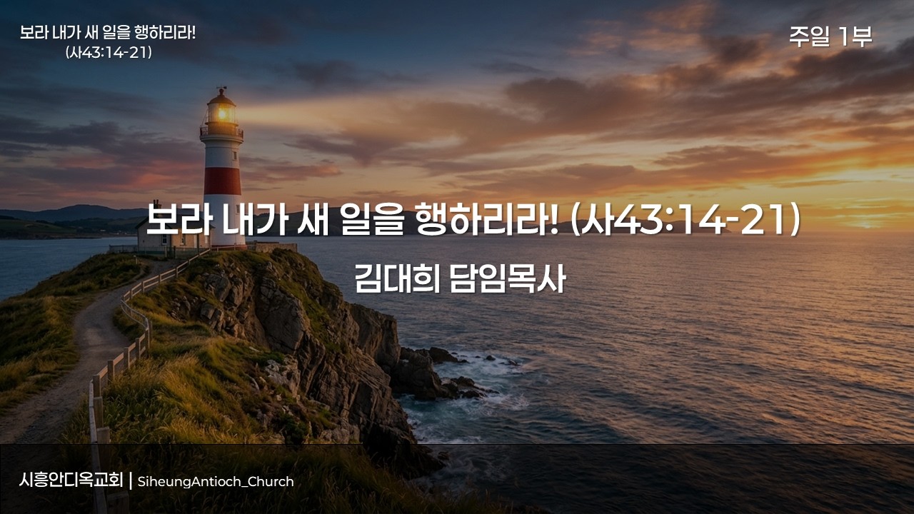 보라 내가 새 일을 행하리라!(사43:14-21) [시흥안디옥교회  2026.01.04. 1부 예배]