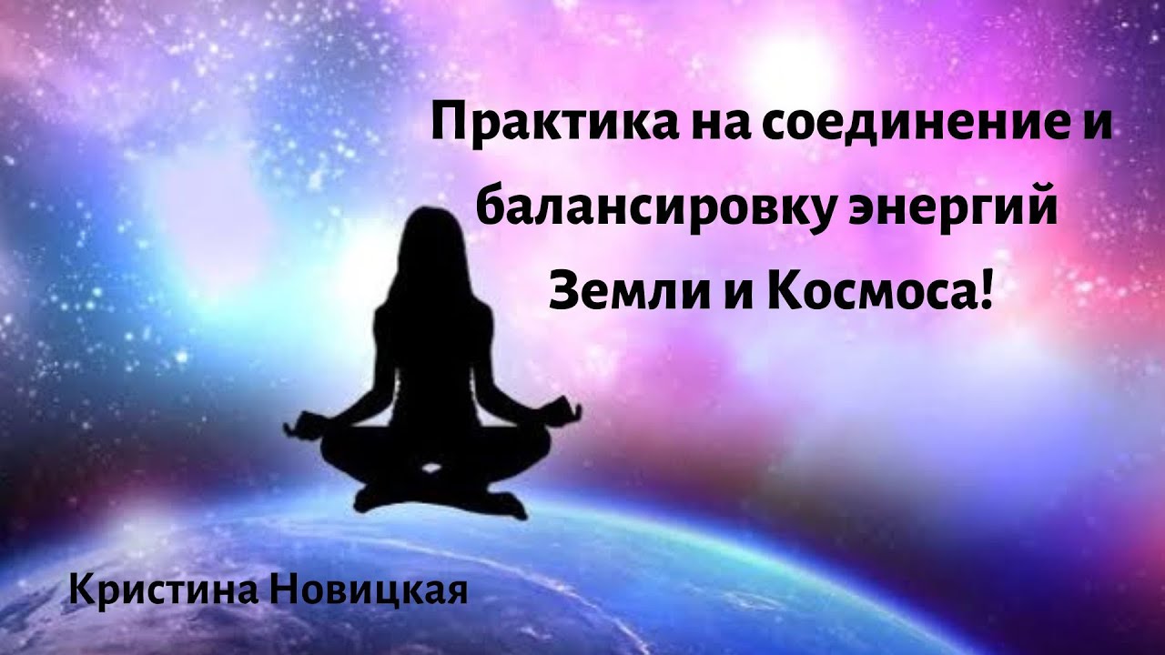 Практика Земля-Космос! Соединение и балансировка энергий Земли и Космоса!Кристина Новицкая