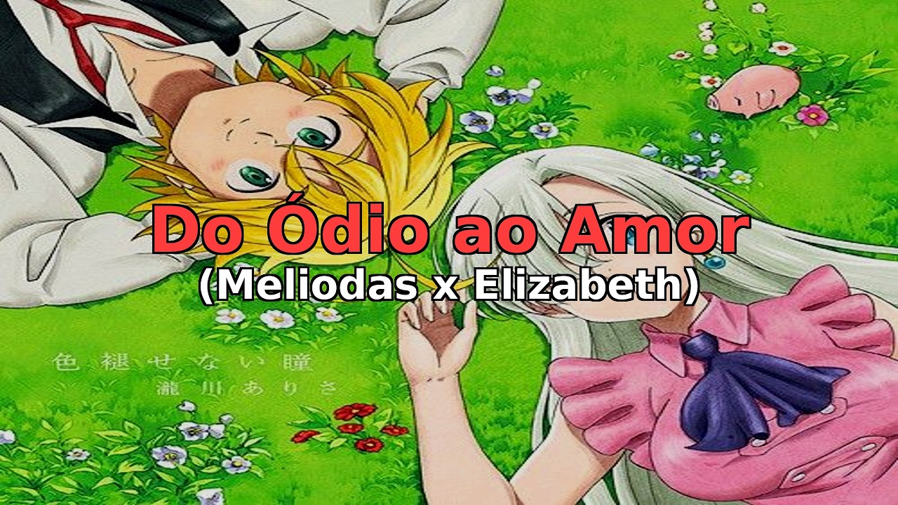 🎧 Musica: Do Ódio ao Amor (Meliodas x Elizabeth)