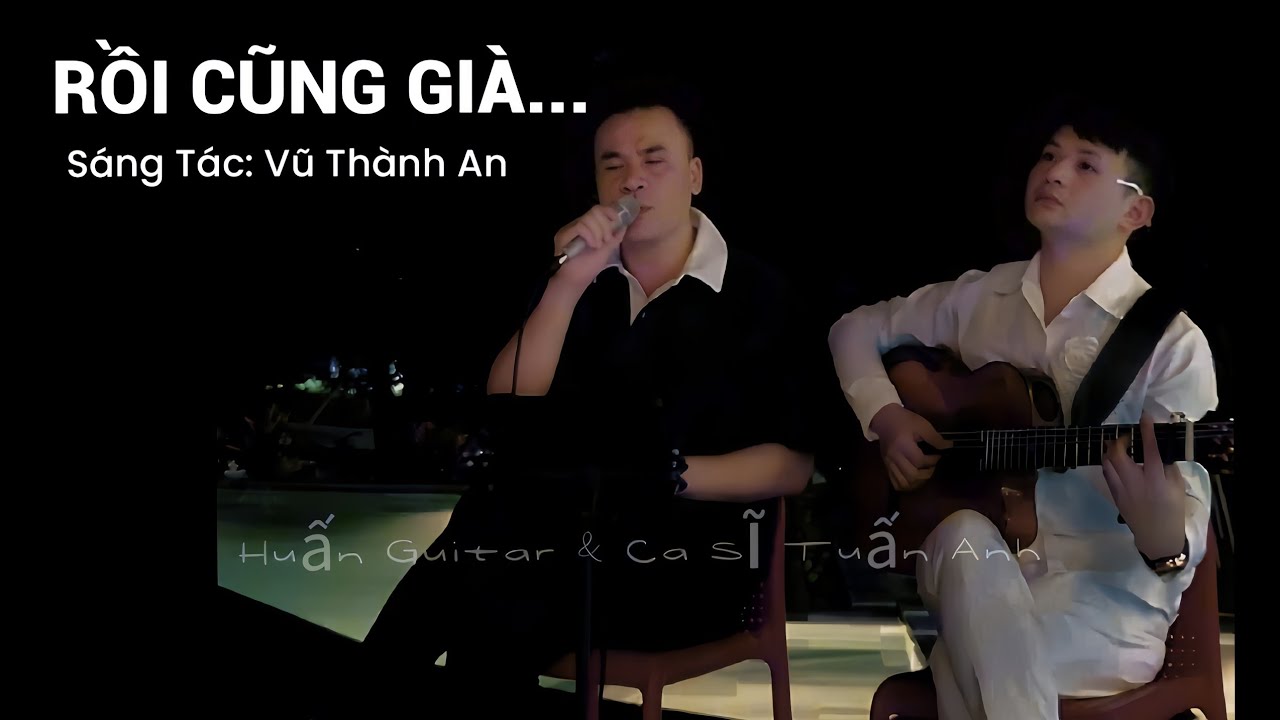 Rồi Cũng Gi&agrave; | S&aacute;ng T&aacute;c: Vũ Th&agrave;nh An | Ca Sĩ Tuấn Anh, Huấn Guitar | H&aacute;t Live
