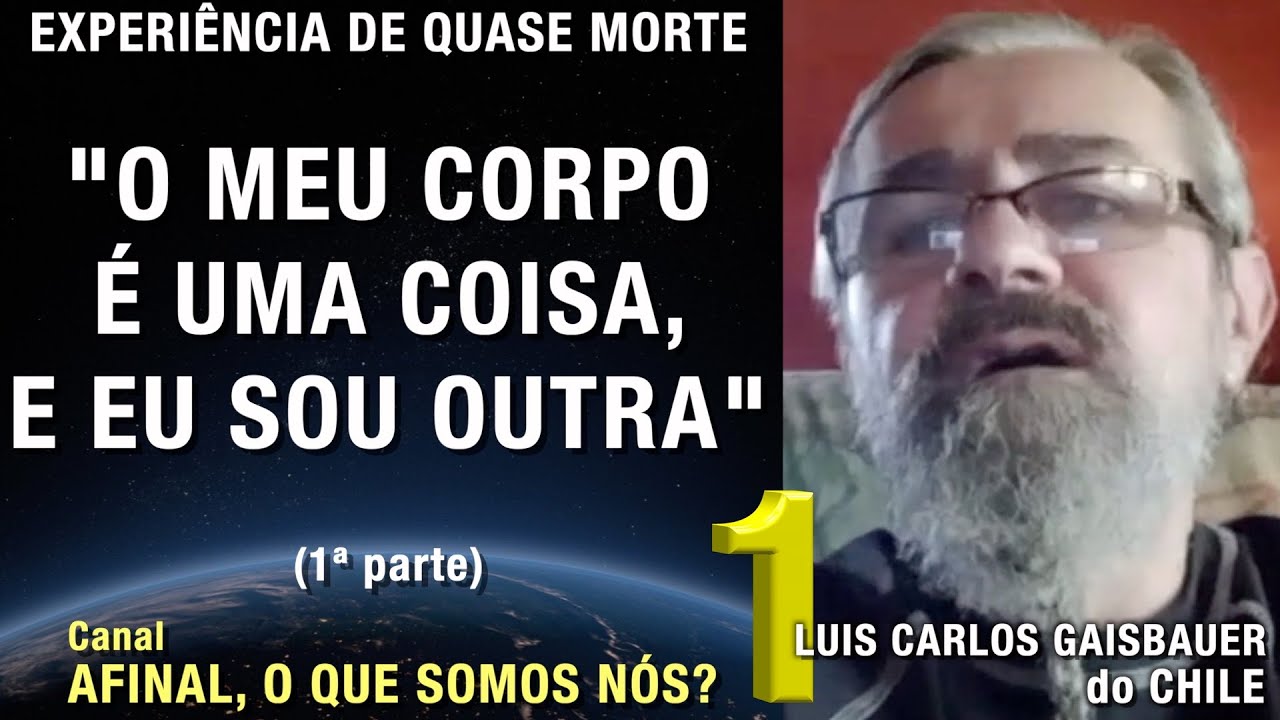 1/2 – O meu corpo é uma coisa e eu sou outra - EQM Luis Carlos Gaisbauer | Experiência Quase Morte