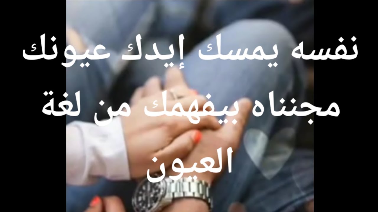 نفسه يمسك إيدك بيحب عيونك كتير وبيعشق تفاصيلك عيونك مجنناه بيفهمك من لغة العيون
