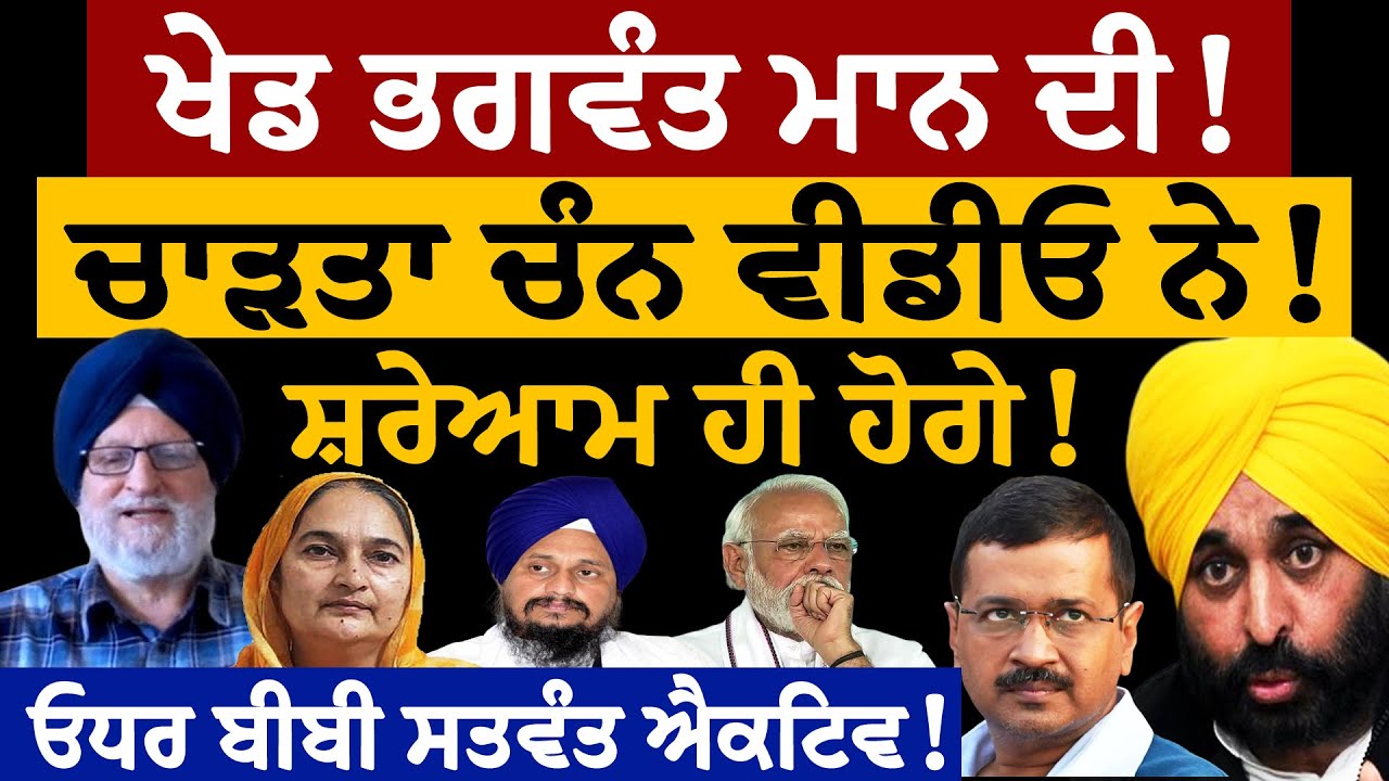 ਖੇਡ ਭਗਵੰਤ ਮਾਨ ਦੀ! ਚਾੜਤਾ ਚੰਨ ਵੀਡੀਓ ਨੇ! ਸ਼ਰੇਆਮ ਹੀ ਹੋਗੇ! ਓਧਰ ਬੀਬੀ ਸਤਵੰਤ ਕੌਰ ਵੀ ਐਕਟਿਵ! ਜਸਬੀਰ ਸਿੰਘ ਪੱਟੀ