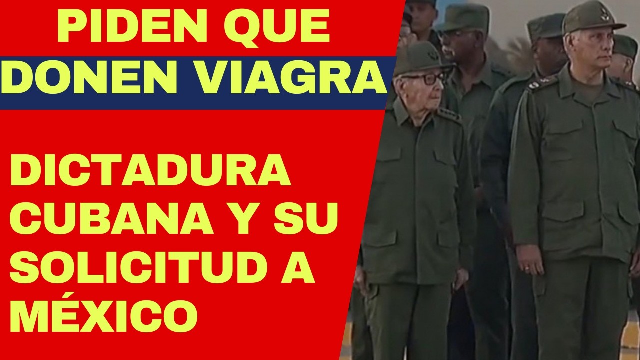 URGENTE: INSÓLITO PEDIDO DEL RÉGIMEN CUBANO A MÉXICO QUE LE DONEN VIAGRAS, JUICIO A RAÚL CASTRO