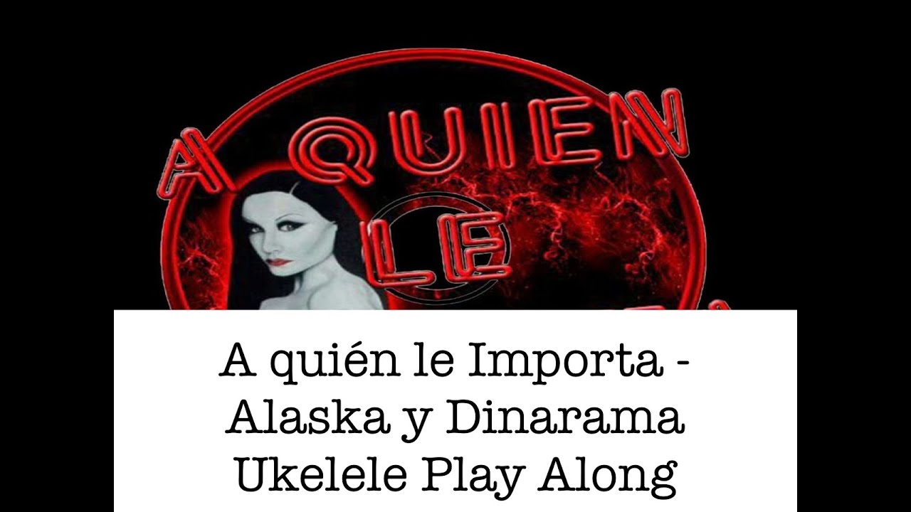 A QUIÉN LE IMPORTA - ALASKA Y DINARAMA - UKELELE PLAY ALONG - PARTITURA DISPONIBLE EN PDF