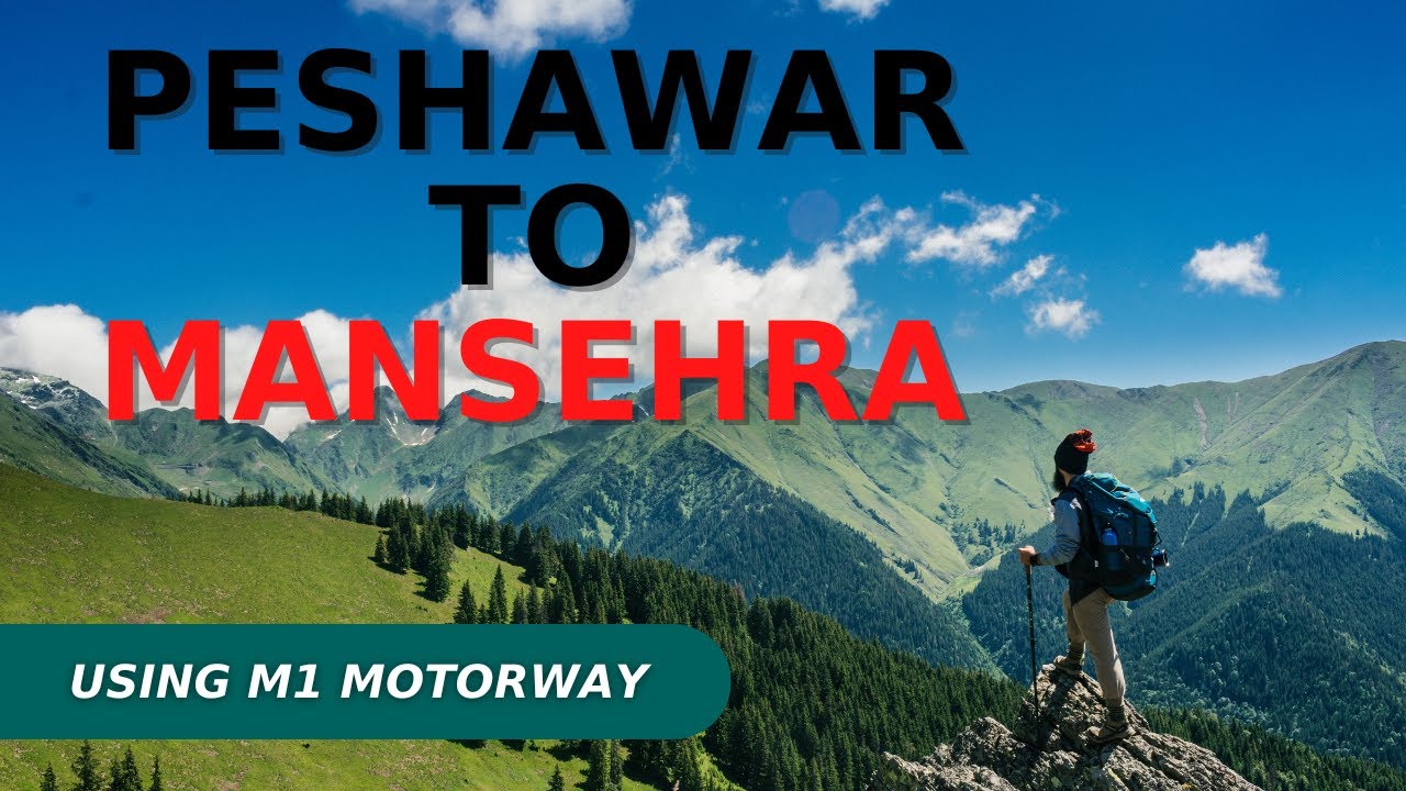 Peshawar to Mansehra via motor way M1 and Hazara Motorway/Express way