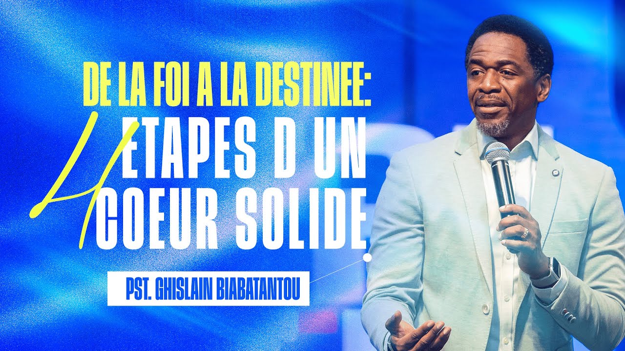 DE LA FOI À LA DESTINÉE : LES 4 ÉTAPES D’UN CŒUR SOLIDE | PST. GHISLAIN BIABATANTOU