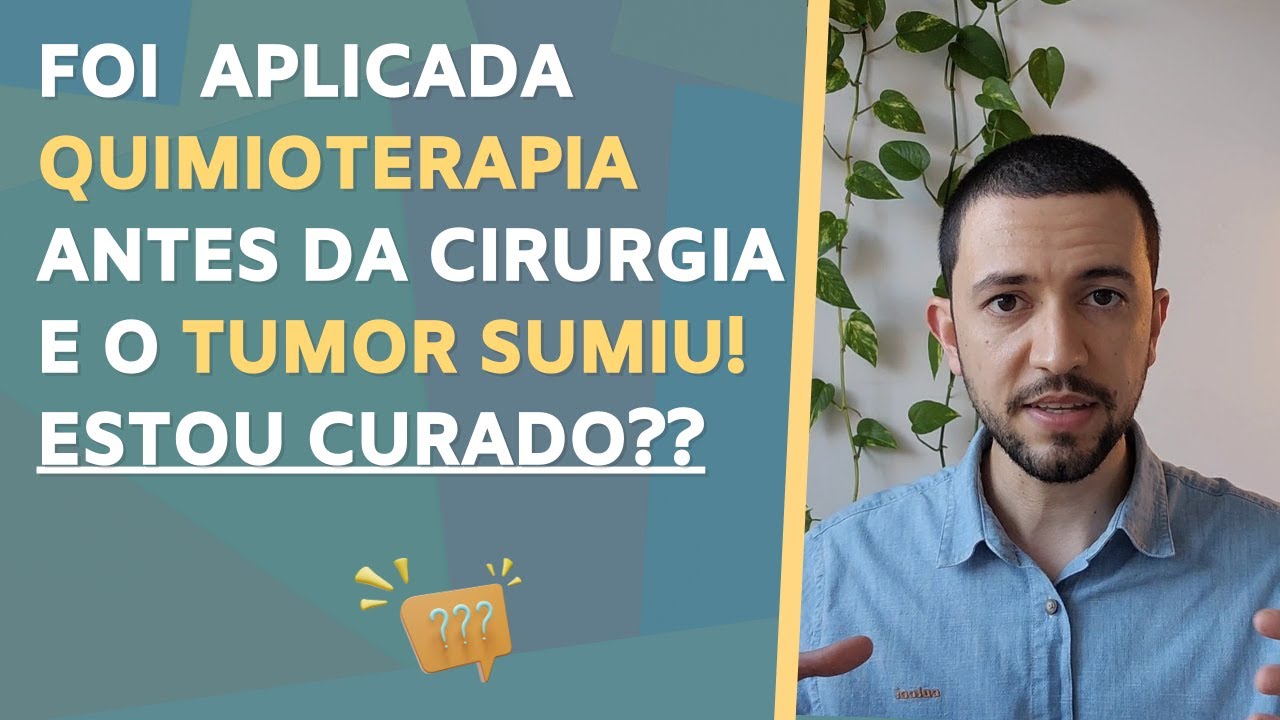 Foi aplicada QUIMIOTERAPIA antes da CIRURGIA e o TUMOR sumiu! Estou curado??