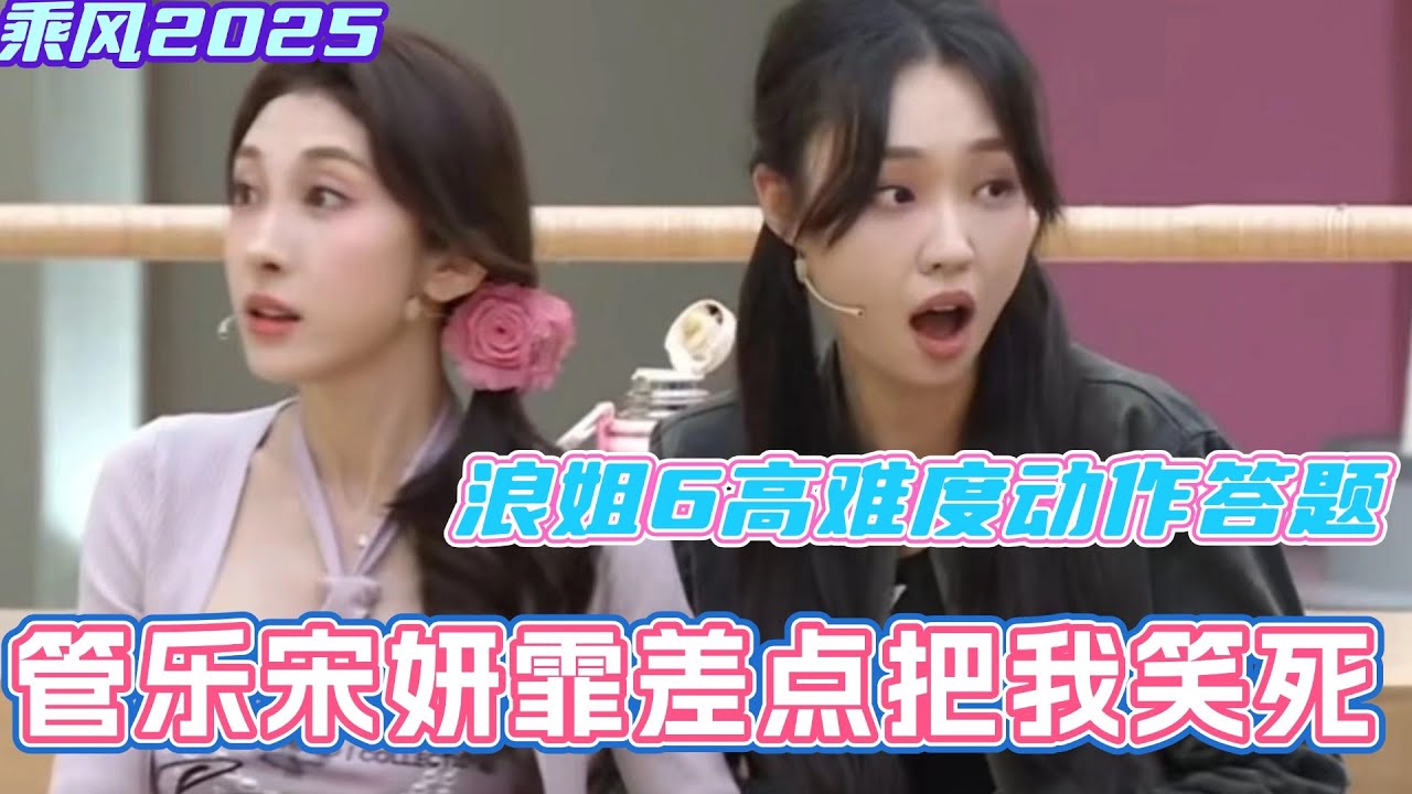 浪姐6高难度动作答题！管乐宋妍霏差点把我笑死！真是个活宝！#乘风2025 #浪姐 #浪姐6 #乘风破浪2025 #邓萃雯 #宋妍霏 #管乐