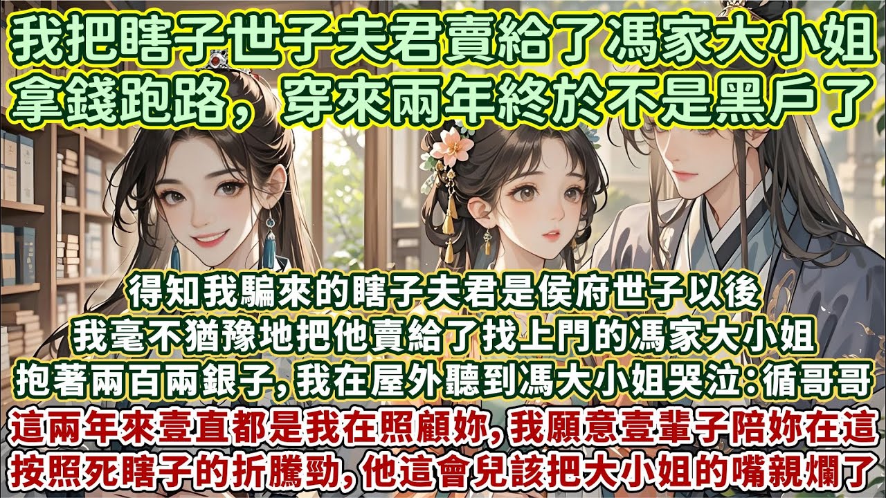 完結溫馨救贖甜甜文：得知我騙來的瞎子夫君是侯府世子後。我毫不猶豫地把他賣給了找上門的馮家大小姐。抱著兩百兩銀子，我站在屋外聽到馮大小姐哭泣：循哥哥，這兩年來壹直都是我在照顧妳，我願意壹輩子陪妳待在這裏